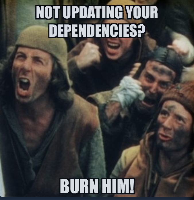Not updating your dependencies? Burn Him!
